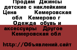  Продам  Джинсы детские с наклейками › Цена ­ 550 - Кемеровская обл., Кемерово г. Одежда, обувь и аксессуары » Другое   . Кемеровская обл.